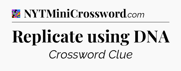 Replicate using DNA Crossword Clue