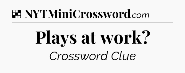 Solution: Plays at work - NYT Crossword