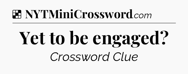 Solution: Yet to be engaged - NYT Crossword