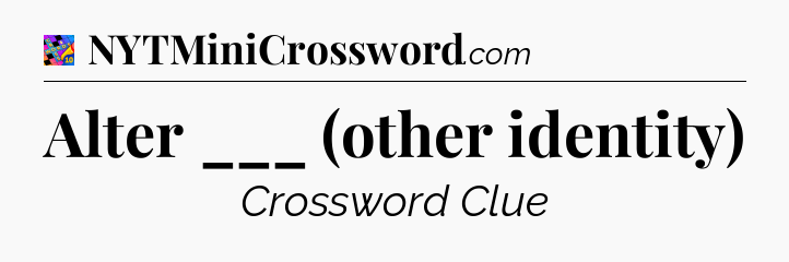 Alter ___ (other identity) Crossword Clue