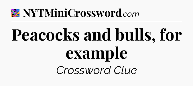Peacocks and bulls, for example Crossword Clue