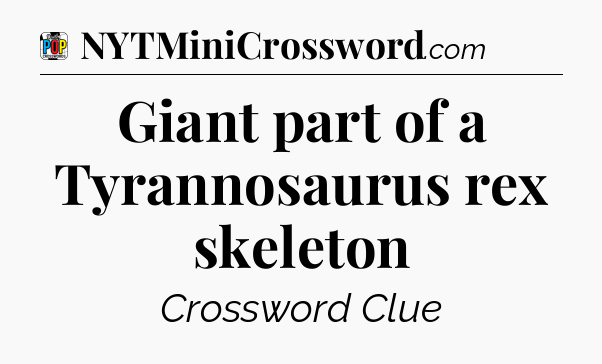 Giant part of a Tyrannosaurus rex skeleton Crossword Clue