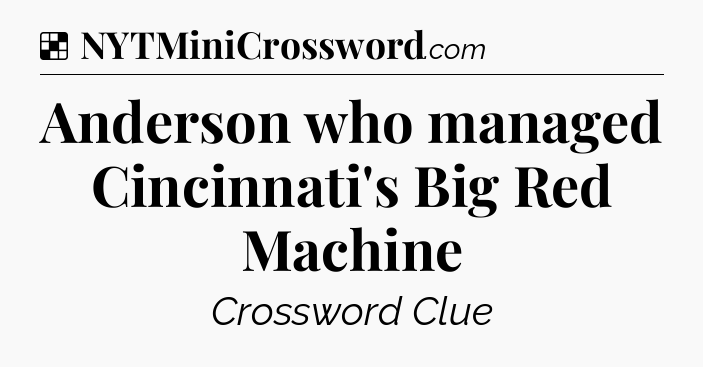 Solution: Anderson who managed Cincinnati's Big Red Machine - NYT Crossword
