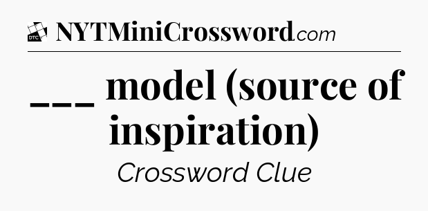 ___ model (source of inspiration) - Daily Themed Classic Crossword