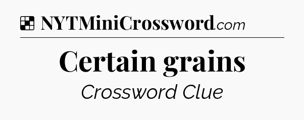 Solution: Certain grains - NYT Crossword