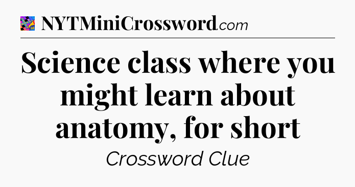 Science class where you might learn about anatomy, for short Crossword Clue
