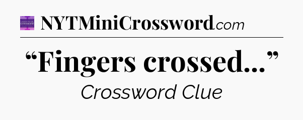 “Fingers crossed...” - Thomas Joseph Crossword