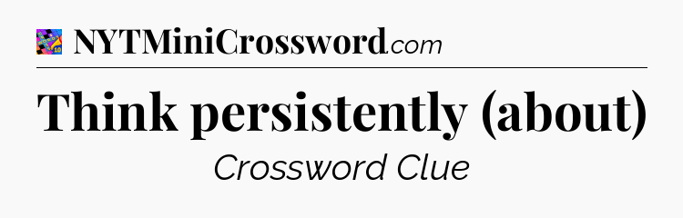 Think persistently (about) Crossword Clue