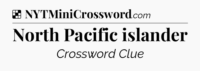 Solution: North Pacific islander - NYT Crossword