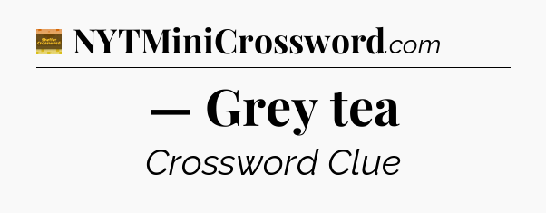 — Grey tea - Eugene Sheffer Crossword
