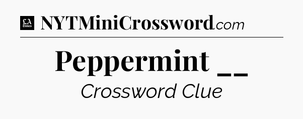 Peppermint __ - LA Times Crossword