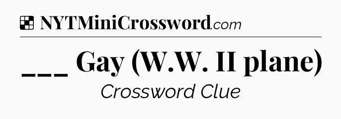 Solution: ___ Gay (W.W. II plane) - NYT Crossword