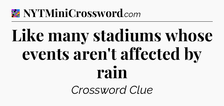 Like many stadiums whose events aren't affected by rain Crossword Clue