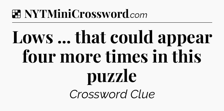 Solution: Lows ... that could appear four more times in this puzzle - NYT Crossword