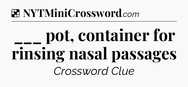 Solution: ___ pot, container for rinsing nasal passages - NYT Crossword