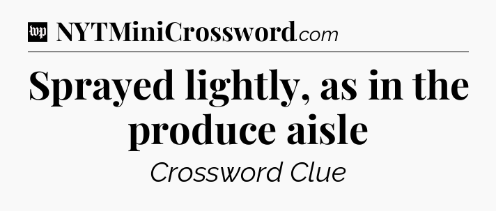 Sprayed lightly, as in the produce aisle Crossword Clue