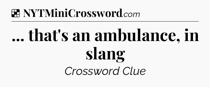 Solution: ... that's an ambulance, in slang - NYT Crossword