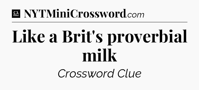 Like a Brit's proverbial milk - LA Times Crossword