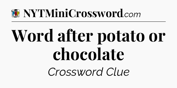 Word after potato or chocolate Crossword Clue