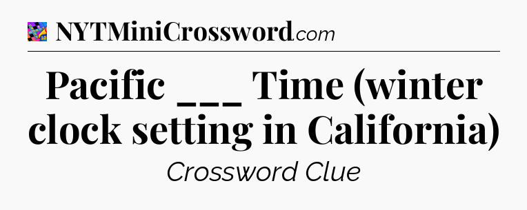 Pacific ___ Time (winter clock setting in California) Crossword Clue