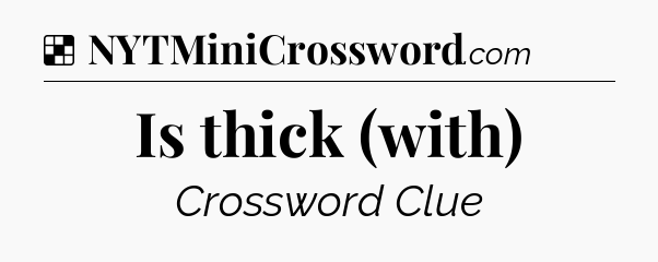 Solution: Is thick (with) - NYT Crossword
