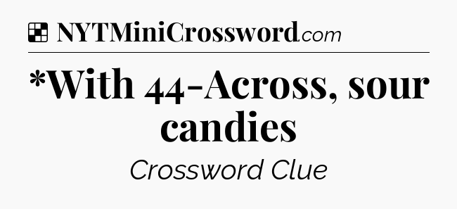 Solution: *With 44-Across, sour candies - NYT Crossword