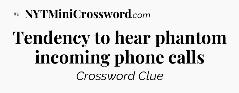 Tendency to hear phantom incoming phone calls - WSJ Crossword