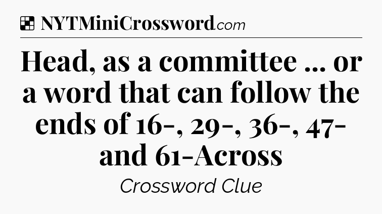 Solution: Head, as a committee ... or a word that can follow the ends of 16-, 29-, 36-, 47- and 61-Across - NYT Crossword