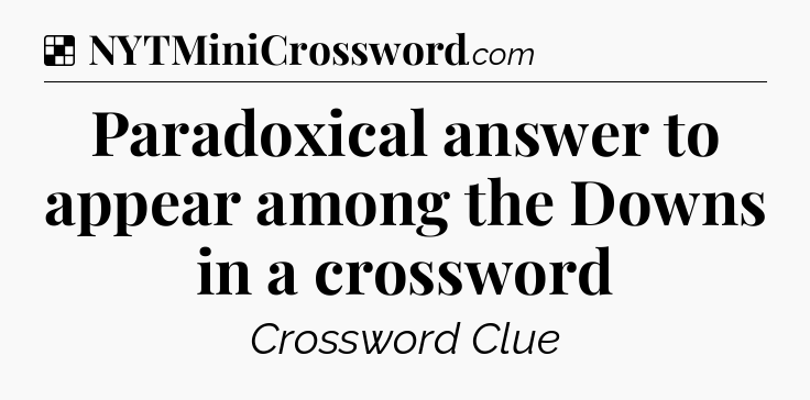 Solution: Paradoxical answer to appear among the Downs in a crossword - NYT Crossword