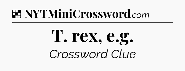 Solution: T. rex, e.g - NYT Crossword