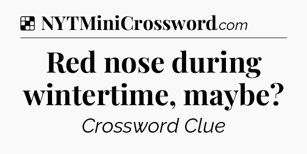 Solution: Red nose during wintertime, maybe - NYT Crossword