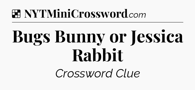Solution: Bugs Bunny or Jessica Rabbit - NYT Crossword