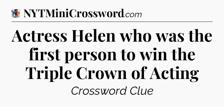 Actress Helen who was the first person to win the Triple Crown of Acting Crossword Clue