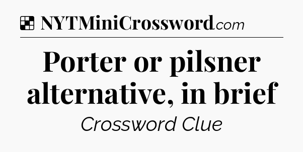 Solution: Porter or pilsner alternative, in brief - NYT Crossword