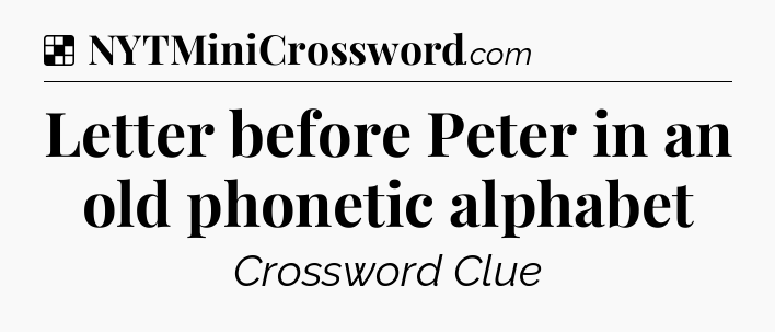 Solution: Letter before Peter in an old phonetic alphabet - NYT Crossword