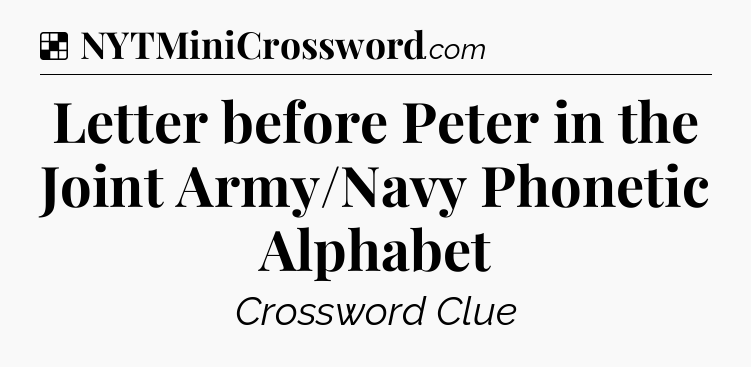 Solution: Letter before Peter in the Joint Army/Navy Phonetic Alphabet - NYT Crossword