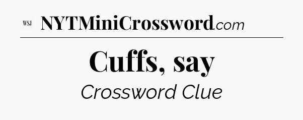 Cuffs, say - WSJ Crossword