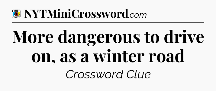 More dangerous to drive on, as a winter road Crossword Clue