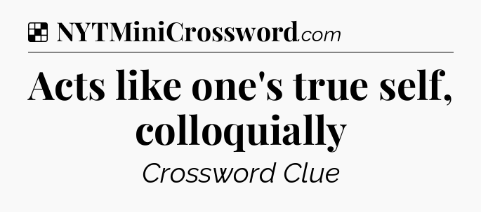 Solution: Acts like one's true self, colloquially - NYT Crossword