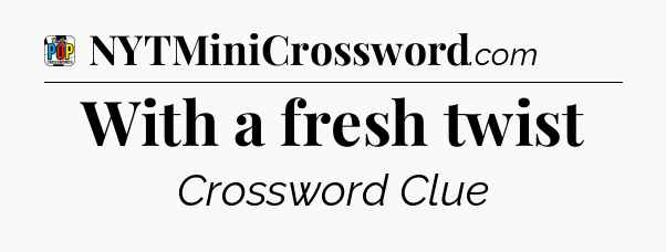 With a fresh twist Crossword Clue