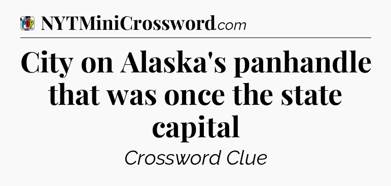 City on Alaska's panhandle that was once the state capital Crossword Clue