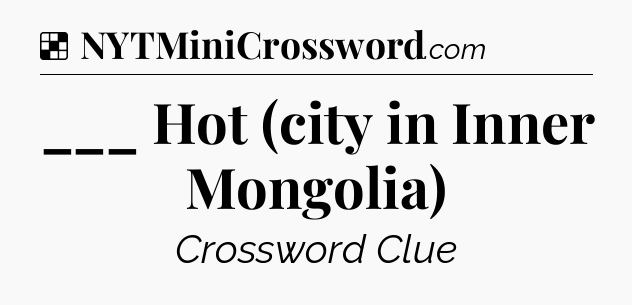 Solution: ___ Hot (city in Inner Mongolia) - NYT Crossword
