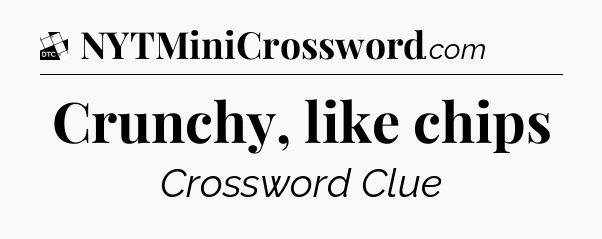 Crunchy, like chips - Daily Themed Classic Crossword