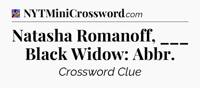 Natasha Romanoff, ___ Black Widow: Abbr Crossword Clue