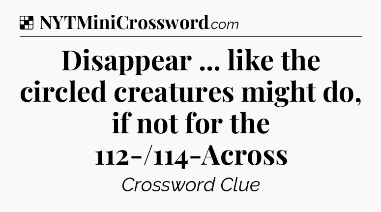 Solution: Disappear ... like the circled creatures might do, if not for the 112-/114-Across - NYT Crossword