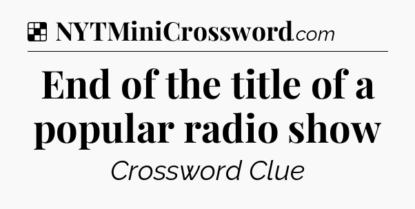 Solution: End of the title of a popular radio show - NYT Crossword