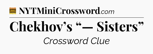 Chekhov’s “— Sisters” - Eugene Sheffer Crossword