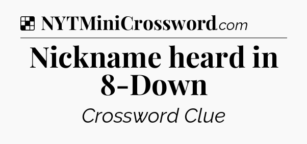 Solution: Nickname heard in 8-Down - NYT Crossword