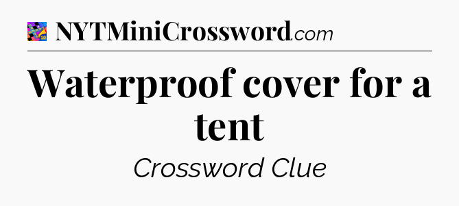 Waterproof cover for a tent Crossword Clue