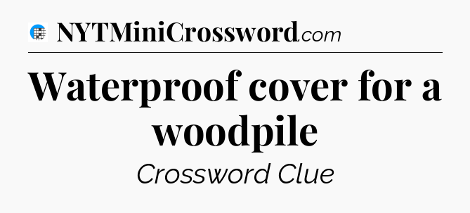 Waterproof cover for a woodpile Crossword Clue